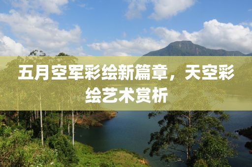 五月空军彩绘新篇章，天空彩绘艺术赏析