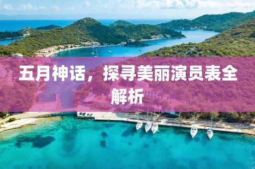 五月神话，探寻美丽演员表全解析