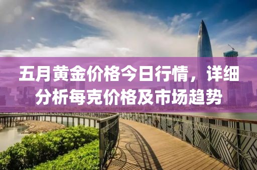五月黄金价格今日行情，详细分析每克价格及市场趋势