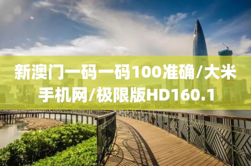新澳门一码一码100准确/大米手机网/极限版HD160.1