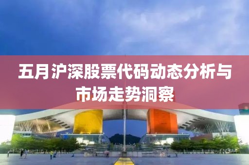 五月沪深股票代码动态分析与市场走势洞察