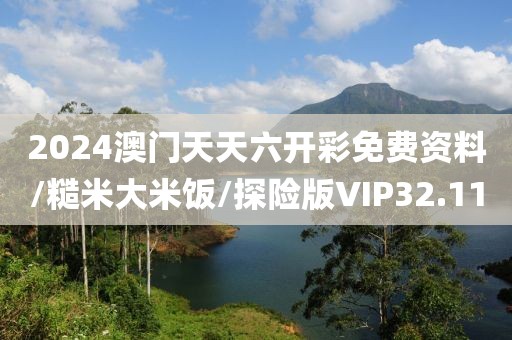 2024澳门天天六开彩免费资料/糙米大米饭/探险版VIP32.11
