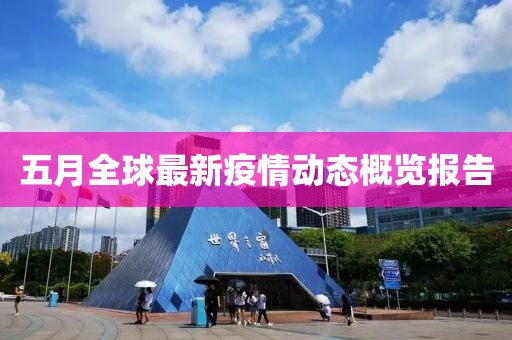 五月全球最新疫情动态概览报告