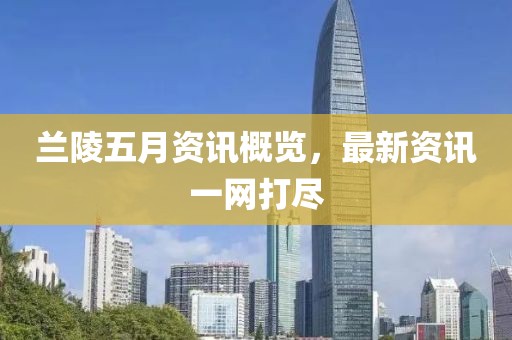 兰陵五月资讯概览，最新资讯一网打尽