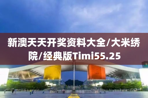 新澳天天开奖资料大全/大米绣院/经典版Timi55.25