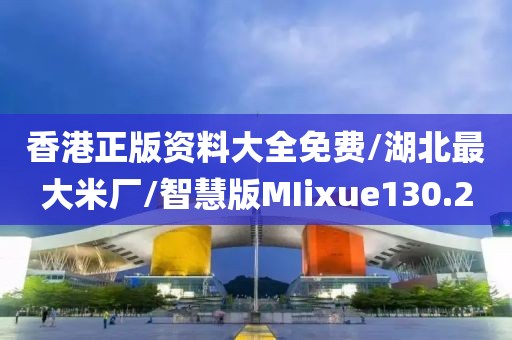 香港正版资料大全免费/湖北最大米厂/智慧版MIixue130.2