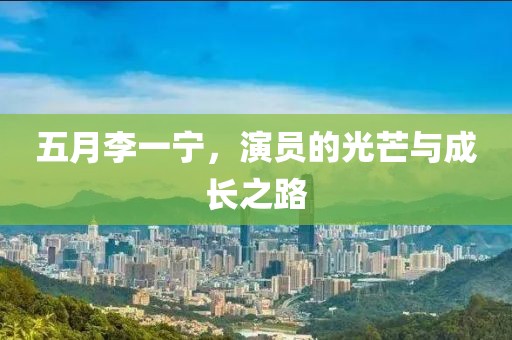 五月李一宁，演员的光芒与成长之路