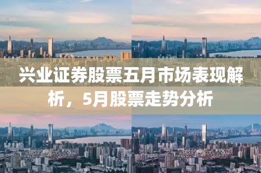 兴业证券股票五月市场表现解析，5月股票走势分析