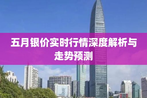 五月银价实时行情深度解析与走势预测