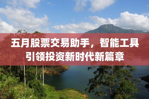 五月股票交易助手，智能工具引领投资新时代新篇章