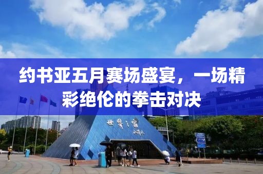 约书亚五月赛场盛宴，一场精彩绝伦的拳击对决