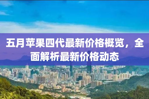 五月苹果四代最新价格概览，全面解析最新价格动态