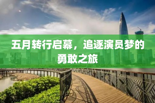 五月转行启幕，追逐演员梦的勇敢之旅