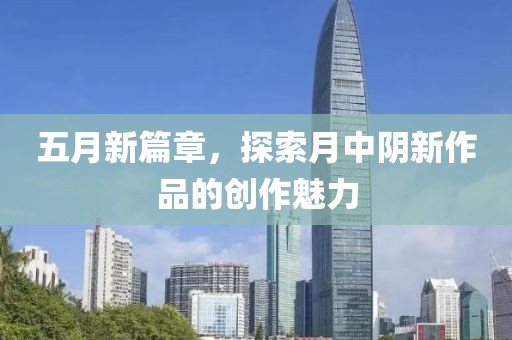 五月新篇章，探索月中阴新作品的创作魅力
