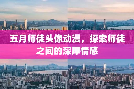 五月师徒头像动漫，探索师徒之间的深厚情感