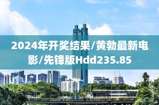 2024年开奖结果/黄勃最新电影/先锋版Hdd235.85