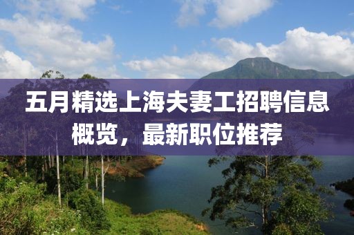 五月精选上海夫妻工招聘信息概览，最新职位推荐