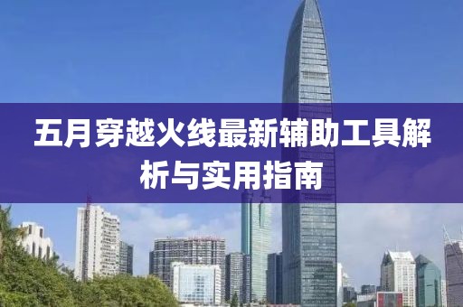 五月穿越火线最新辅助工具解析与实用指南