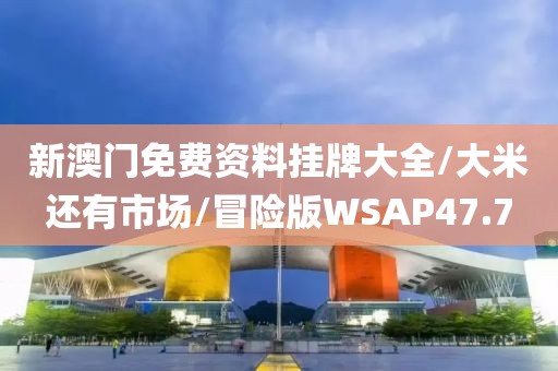 新澳门免费资料挂牌大全/大米还有市场/冒险版WSAP47.7