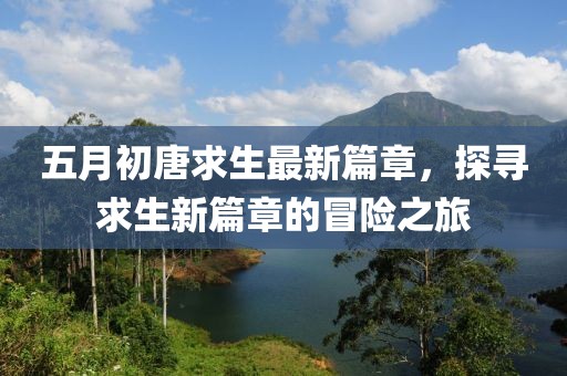 五月初唐求生最新篇章，探寻求生新篇章的冒险之旅