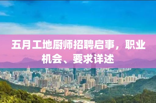 五月工地厨师招聘启事，职业机会、要求详述