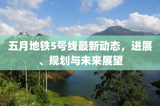 五月地铁5号线最新动态，进展、规划与未来展望