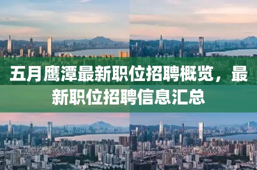 五月鹰潭最新职位招聘概览，最新职位招聘信息汇总