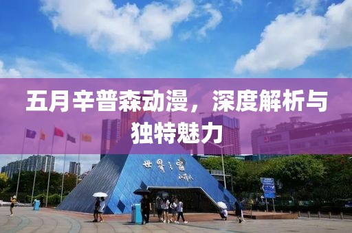 五月辛普森动漫，深度解析与独特魅力