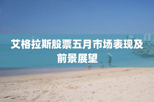 艾格拉斯股票五月市场表现及前景展望