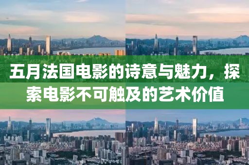 五月法国电影的诗意与魅力，探索电影不可触及的艺术价值