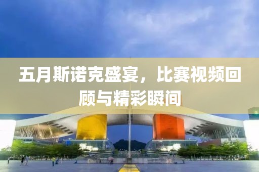五月斯诺克盛宴，比赛视频回顾与精彩瞬间