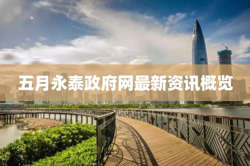 五月永泰政府网最新资讯概览