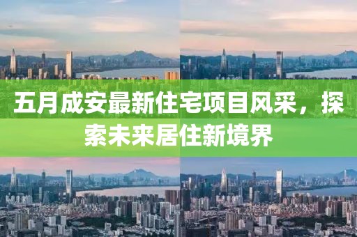 五月成安最新住宅项目风采，探索未来居住新境界