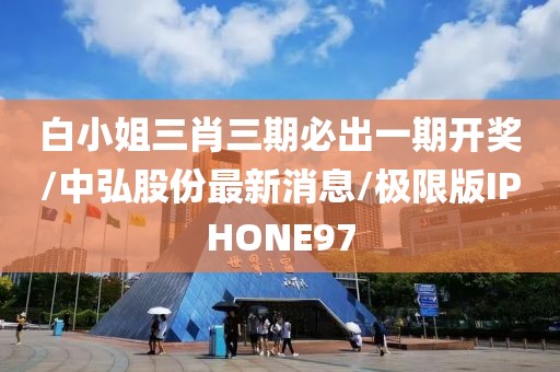 白小姐三肖三期必出一期开奖/中弘股份最新消息/极限版IPHONE97