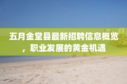 五月金堂县最新招聘信息概览，职业发展的黄金机遇