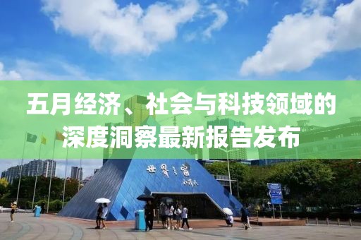五月经济、社会与科技领域的深度洞察最新报告发布