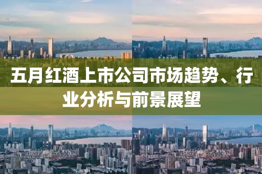 五月红酒上市公司市场趋势、行业分析与前景展望