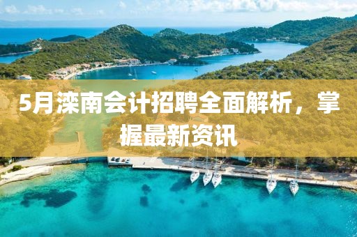 5月滦南会计招聘全面解析，掌握最新资讯