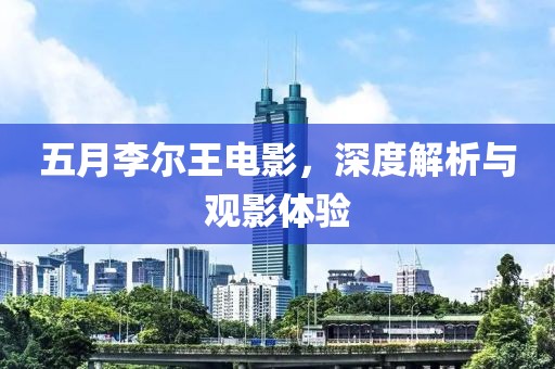 五月李尔王电影，深度解析与观影体验
