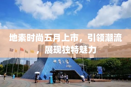地素时尚五月上市，引领潮流，展现独特魅力