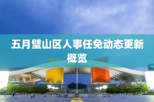 五月璧山区人事任免动态更新概览