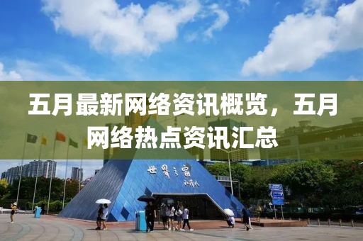 五月最新网络资讯概览，五月网络热点资讯汇总