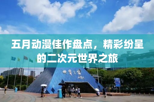 五月动漫佳作盘点，精彩纷呈的二次元世界之旅