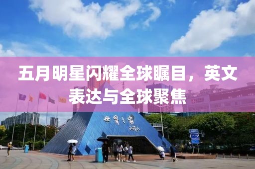 五月明星闪耀全球瞩目，英文表达与全球聚焦