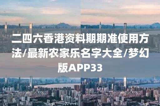 二四六香港资料期期准使用方法/最新农家乐名字大全/梦幻版APP33