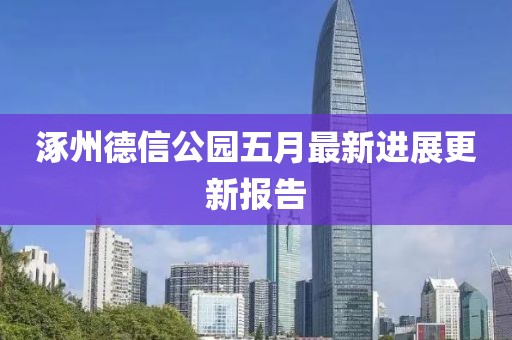 涿州德信公园五月最新进展更新报告
