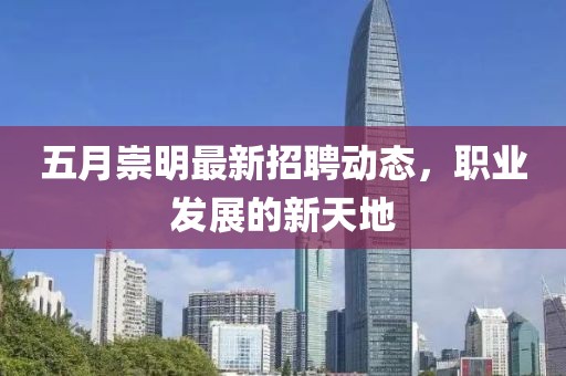 五月崇明最新招聘动态，职业发展的新天地