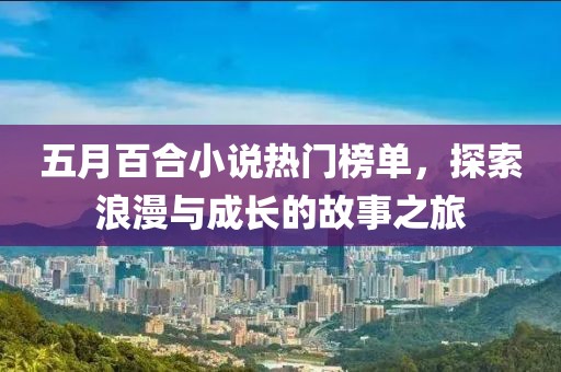 五月百合小说热门榜单，探索浪漫与成长的故事之旅