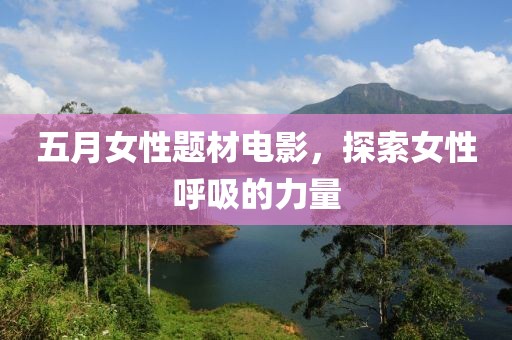 五月女性题材电影，探索女性呼吸的力量