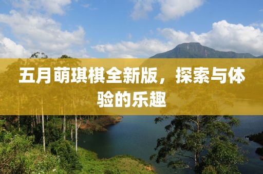 五月萌琪棋全新版，探索与体验的乐趣